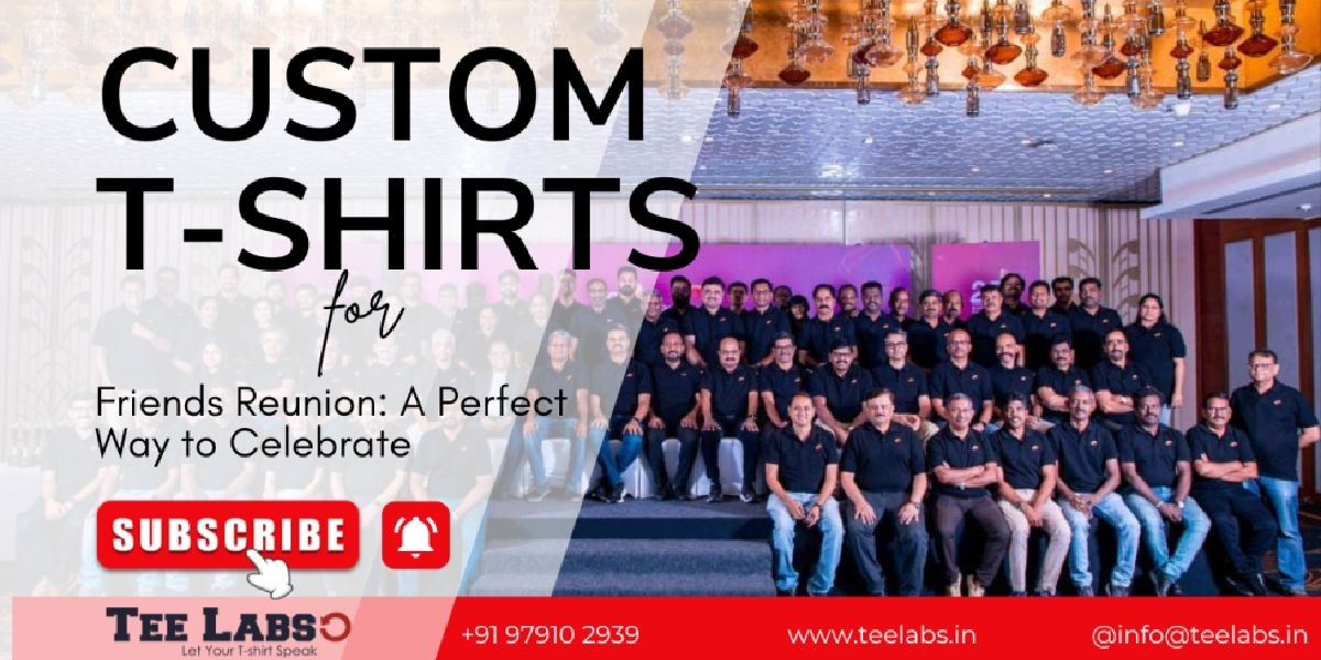 Custom T-Shirts for Friends Reunion: A Perfect Way to Celebrate