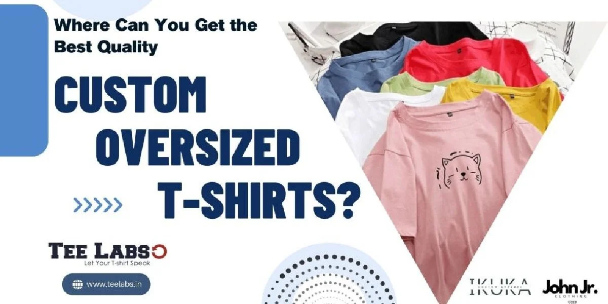 Where Can You Get the Best Quality Custom Oversized T-Shirts?